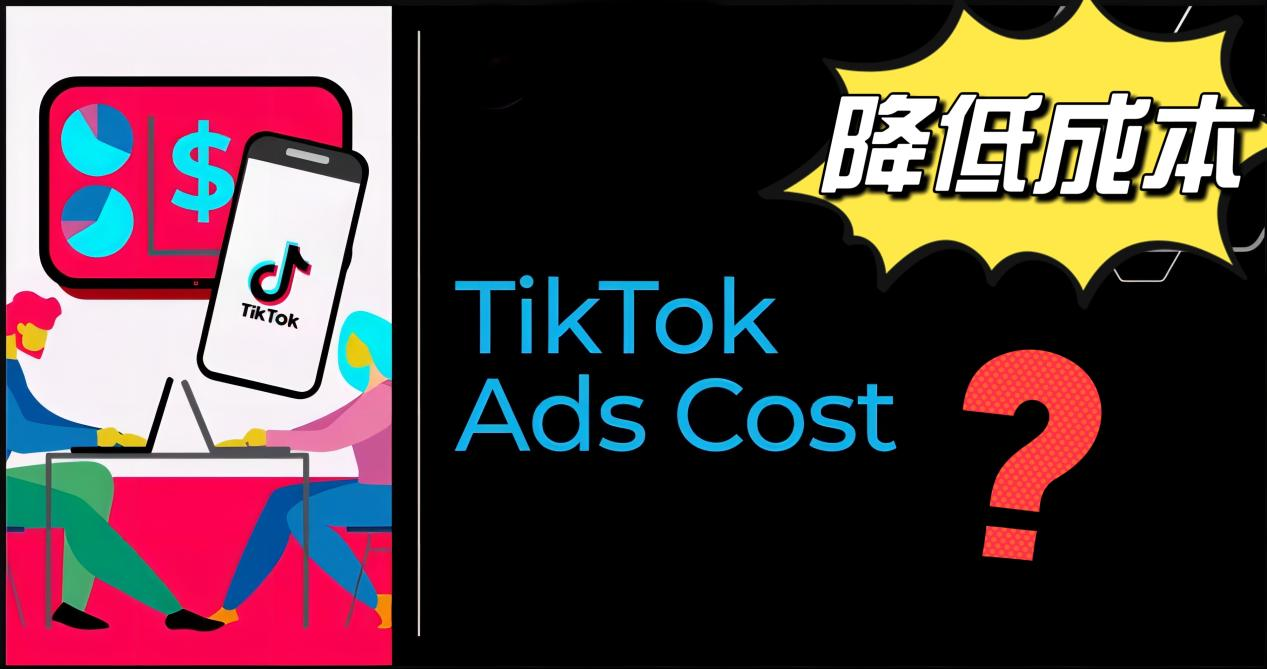 TikTok营销攻略：如何降低TikTok广告的获取成本？6点技巧方法来了！