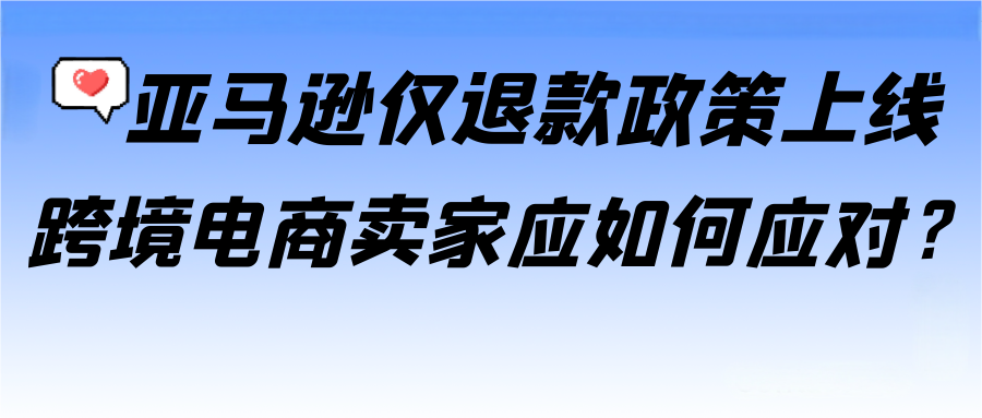 亚马逊“仅退款”政策上线，卖家如何应对假日旺季新变化？